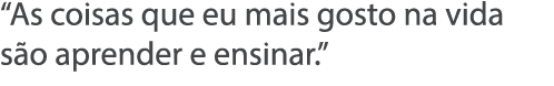  As coisas que eu mais gosto na vida s o aprender e ensinar  