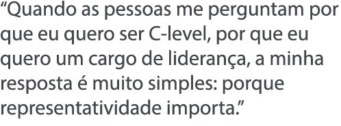  Quando as pessoas me perguntam por que eu quero ser C-level, por que eu quero um cargo de lideran a, a minha respost   