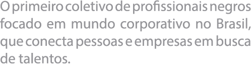 O primeiro coletivo de profissionais negros focado em mundo corporativo no Brasil, que conecta pessoas e empresas em    