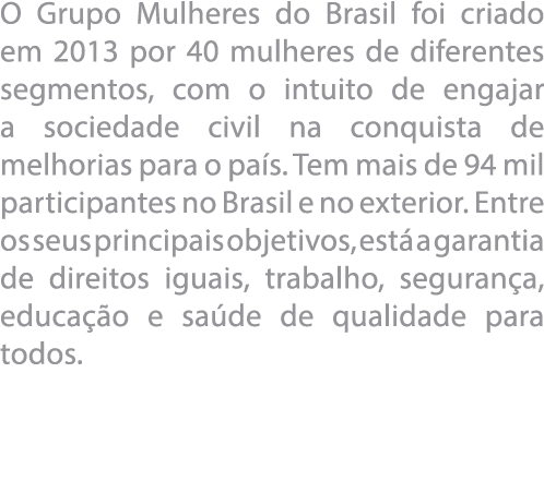 O Grupo Mulheres do Brasil foi criado em 2013 por 40 mulheres de diferentes segmentos, com o intuito de engajar a soc   