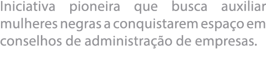 Iniciativa pioneira que busca auxiliar mulheres negras a conquistarem espa o em conselhos de administra  o de empresas  