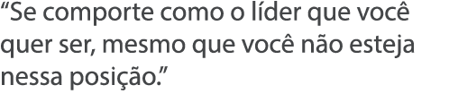  Se comporte como o l der que voc  quer ser, mesmo que voc  n o esteja nessa posi  o  