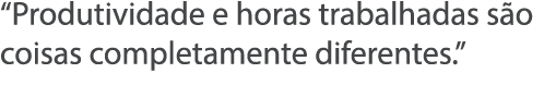 Produtividade e horas trabalhadas s o coisas completamente diferentes  