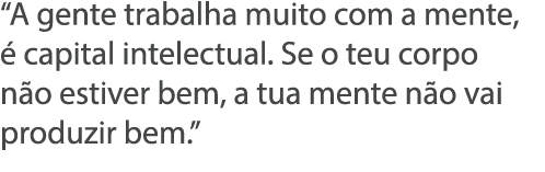  A gente trabalha muito com a mente,   capital intelectual  Se o teu corpo n o estiver bem, a tua mente n o vai produ   