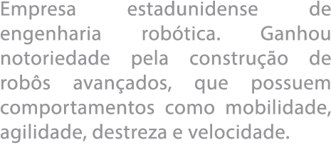 Empresa estadunidense de engenharia rob tica  Ganhou notoriedade pela constru  o de rob s avan ados, que possuem comp   