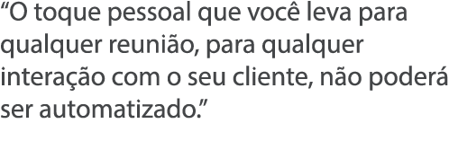  O toque pessoal que voc  leva para qualquer reuni o, para qualquer intera  o com o seu cliente, n o poder  ser autom   
