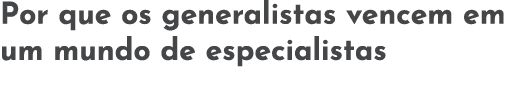 Por que os generalistas vencem em um mundo de especialistas