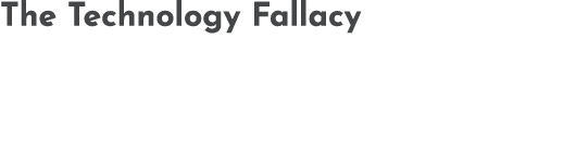The Technology Fallacy