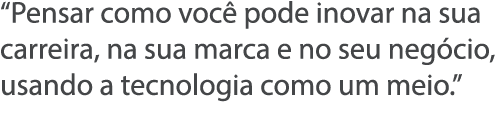  Pensar como voc  pode inovar na sua carreira, na sua marca e no seu neg cio, usando a tecnologia como um meio  