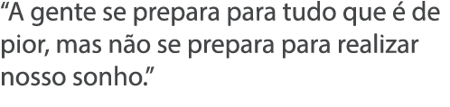  A gente se prepara para tudo que   de pior, mas n o se prepara para realizar nosso sonho  
