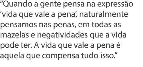  Quando a gente pensa na express o  vida que vale a pena , naturalmente pensamos nas penas, em todas as mazelas e neg   
