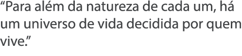  Para al m da natureza de cada um, h  um universo de vida decidida por quem vive  