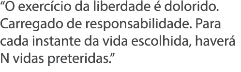  O exerc cio da liberdade   dolorido  Carregado de responsabilidade  Para cada instante da vida escolhida, haver  N v   