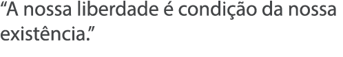  A nossa liberdade   condi  o da nossa exist ncia  