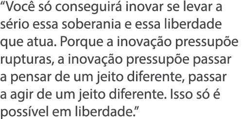  Voc  s  conseguir  inovar se levar a s rio essa soberania e essa liberdade que atua  Porque a inova  o pressup e rup   