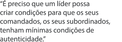    preciso que um l der possa criar condi  es para que os seus comandados, os seus subordinados, tenham m nimas condi   