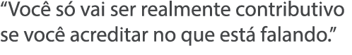 Voc  s  vai ser realmente contributivo se voc  acreditar no que est  falando  