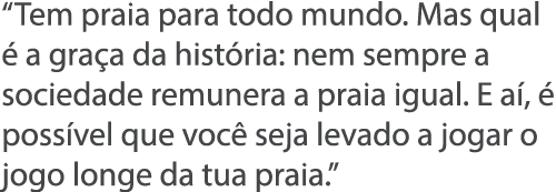  Tem praia para todo mundo  Mas qual   a gra a da hist ria: nem sempre a sociedade remunera a praia igual  E a ,   po   