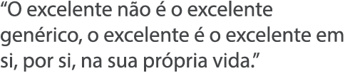  O excelente n o   o excelente gen rico, o excelente   o excelente em si, por si, na sua pr pria vida  