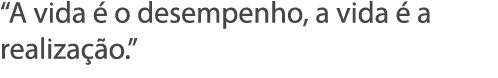  A vida   o desempenho, a vida   a realiza  o  