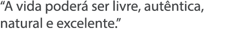  A vida poder  ser livre, aut ntica, natural e excelente  