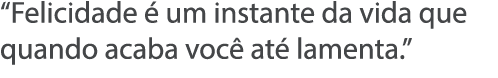 Felicidade   um instante da vida que quando acaba voc  at  lamenta  