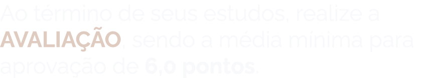 Ao t rmino de seus estudos, realize a AVALIA O, sendo a m dia m nima para aprova  o de 6,0 pontos.